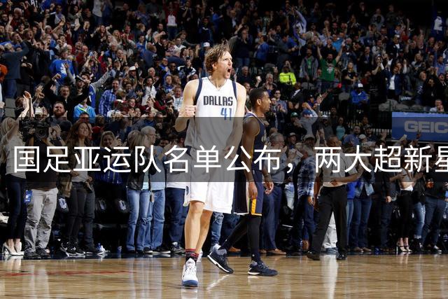 国足亚运队名单公布，两大超新星意外落选引争议